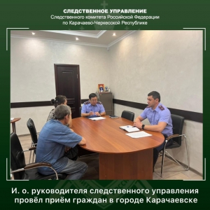 И.о. руководителя следственного управления провел прием граждан в городе Карачаевске